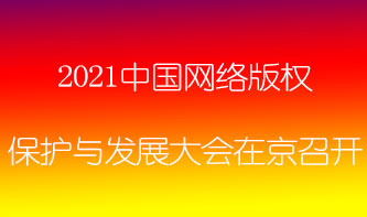 2021中国网络版权保护与发展大会在京召开 2021中国网络版权保护与发展大会在京召开